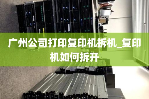 广州公司打印复印机拆机_复印机如何拆开