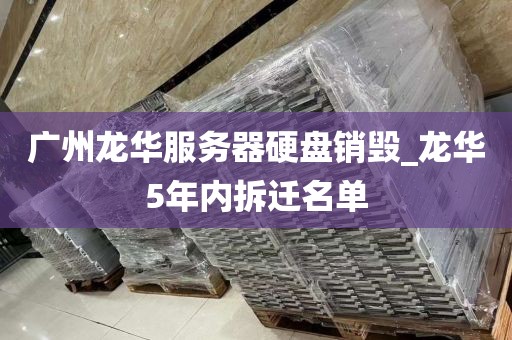 广州龙华服务器硬盘销毁_龙华5年内拆迁名单