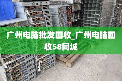 广州电脑批发回收_广州电脑回收58同城